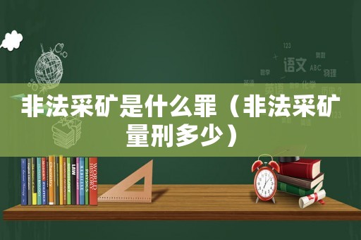 非法采礦是什么罪（非法采礦量刑多少）