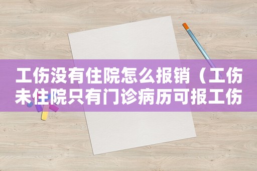 工傷沒有住院怎么報(bào)銷（工傷未住院只有門診病歷可報(bào)工傷）