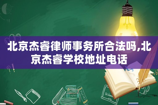 北京杰睿律師事務所合法嗎,北京杰睿學校地址電話