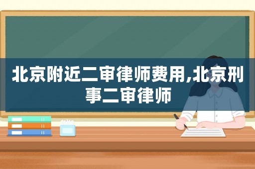 北京附近二審律師費用,北京刑事二審律師