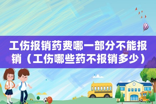 工傷報銷藥費哪一部分不能報銷（工傷哪些藥不報銷多少）