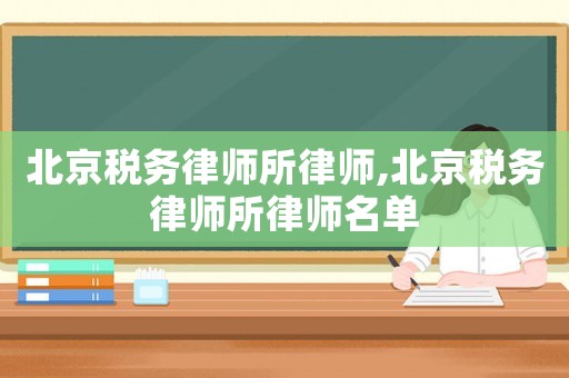 北京稅務(wù)律師所律師,北京稅務(wù)律師所律師名單