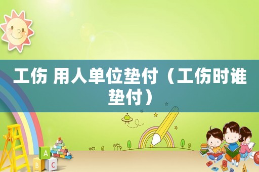 工傷 用人單位墊付（工傷時誰墊付）