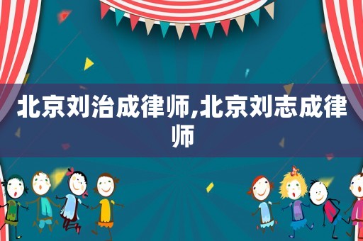 北京劉治成律師,北京劉志成律師