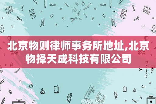 北京物則律師事務所地址,北京物擇天成科技有限公司
