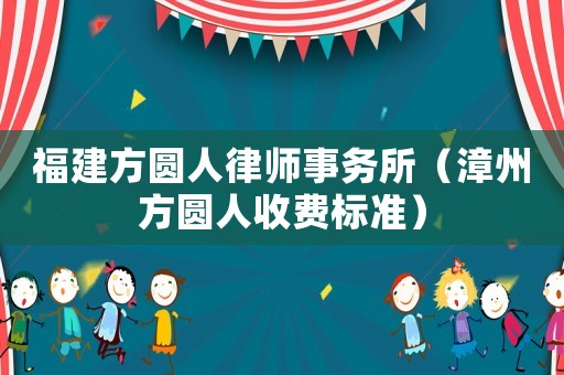 福建方圓人律師事務所（漳州方圓人收費標準）