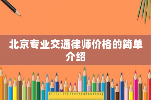 北京專業(yè)交通律師價(jià)格的簡(jiǎn)單介紹