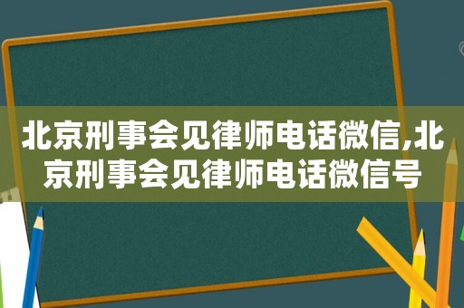 北京刑事會(huì)見(jiàn)律師電話(huà)微信,北京刑事會(huì)見(jiàn)律師電話(huà)微信號(hào)