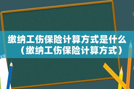 繳納工傷保險計算方式是什么（繳納工傷保險計算方式）
