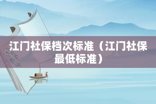 江門社保檔次標準（江門社保最低標準）