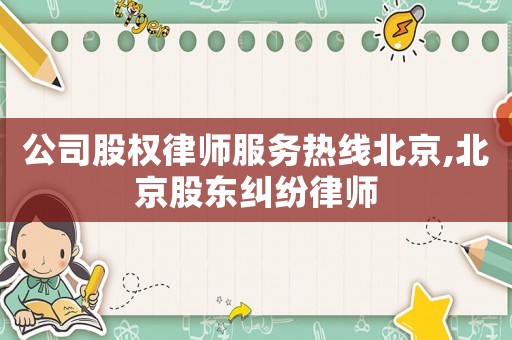 公司股權律師服務熱線北京,北京股東糾紛律師