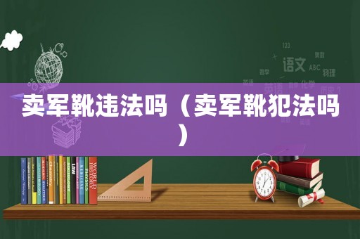賣軍靴違法嗎（賣軍靴犯法嗎）