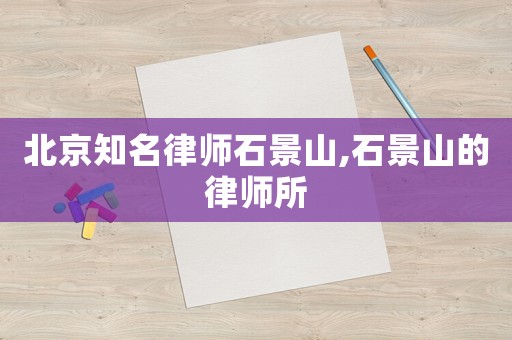 北京知名律師石景山,石景山的律師所