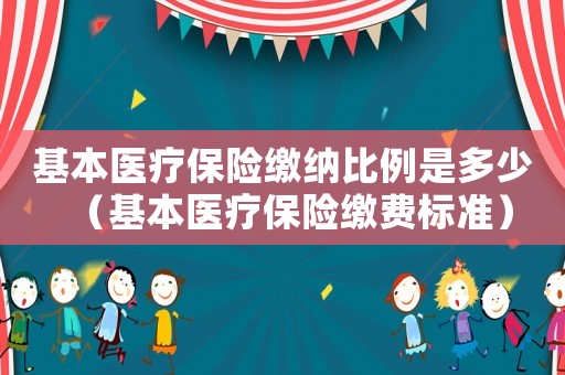 基本醫(yī)療保險繳納比例是多少（基本醫(yī)療保險繳費標準）