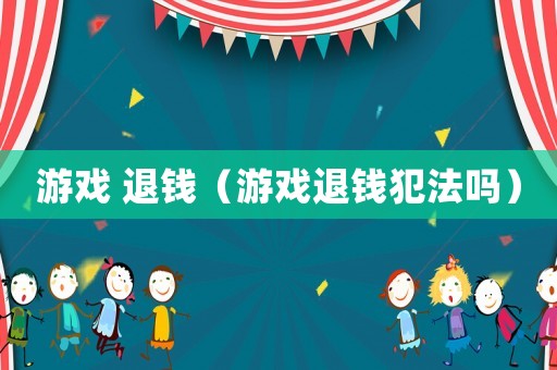 游戲 退錢（游戲退錢犯法嗎）