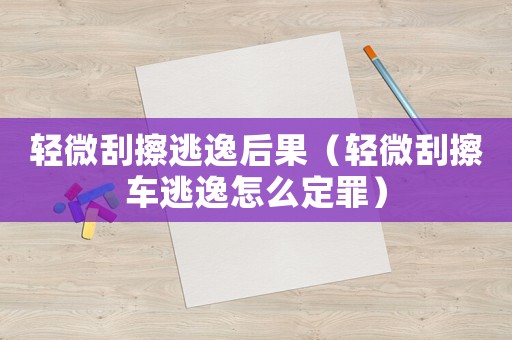 輕微刮擦逃逸后果（輕微刮擦車逃逸怎么定罪）