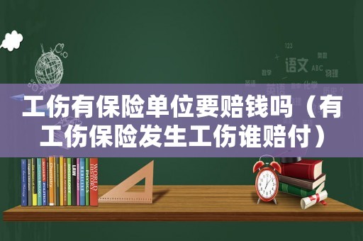 工傷有保險單位要賠錢嗎（有工傷保險發生工傷誰賠付）