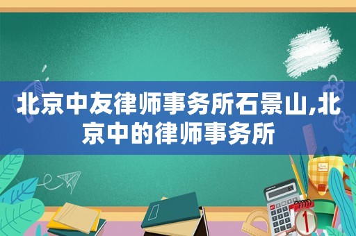 北京中友律師事務所石景山,北京中的律師事務所