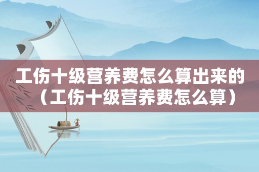 工傷十級營養費怎么算出來的（工傷十級營養費怎么算）