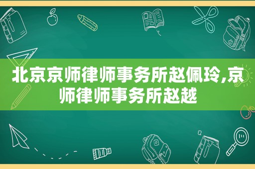 北京京師律師事務所趙佩玲,京師律師事務所趙越