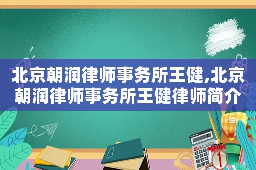 北京朝潤(rùn)律師事務(wù)所王健,北京朝潤(rùn)律師事務(wù)所王健律師簡(jiǎn)介