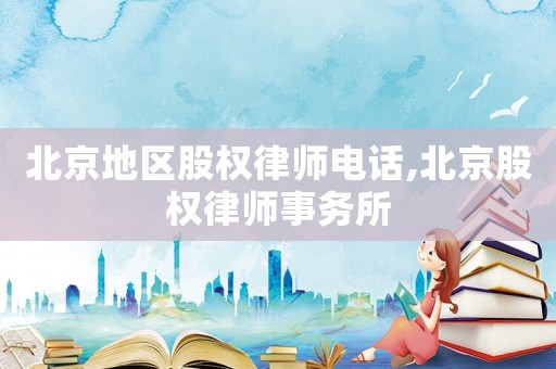 北京地區股權律師電話,北京股權律師事務所