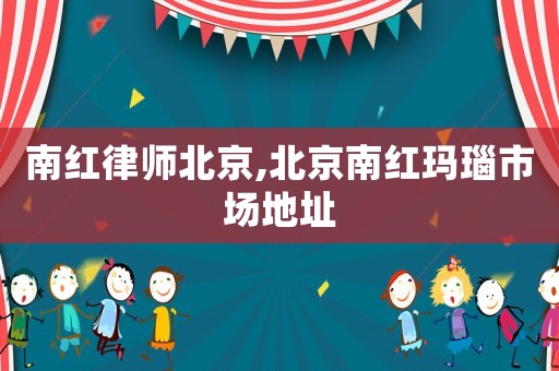 南紅律師北京,北京南紅瑪瑙市場地址