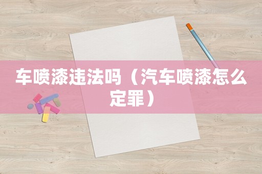 車噴漆違法嗎（汽車噴漆怎么定罪）