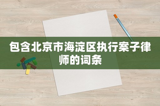 包含北京市海淀區執行案子律師的詞條