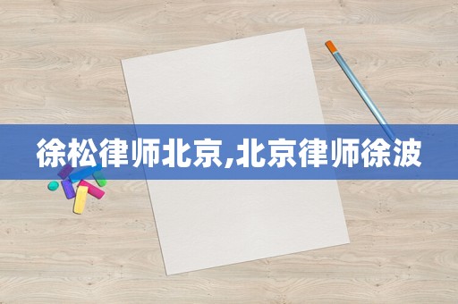 徐松律師北京,北京律師徐波
