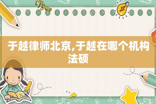于越律師北京,于越在哪個機構法碩