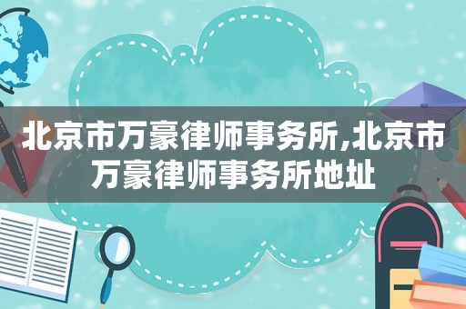 北京市萬豪律師事務(wù)所,北京市萬豪律師事務(wù)所地址