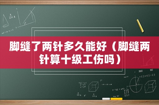 腳縫了兩針多久能好（腳縫兩針算十級工傷嗎）