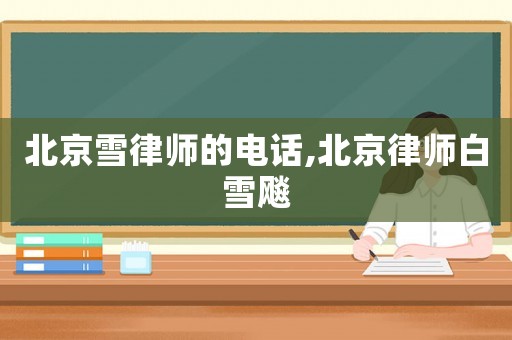 北京雪律師的電話,北京律師白雪飚