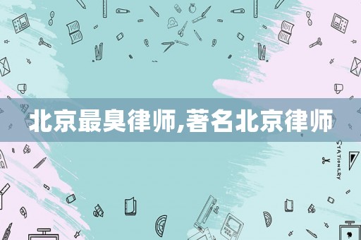 北京最臭律師,著名北京律師