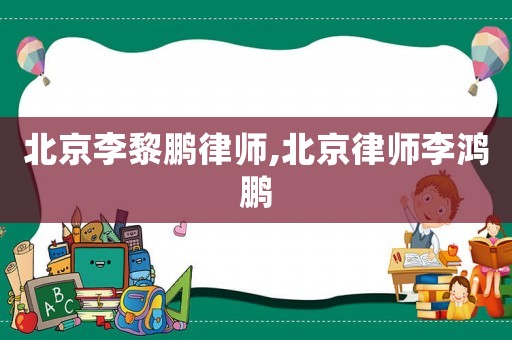 北京李黎鵬律師,北京律師李鴻鵬