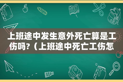上班途中發生意外死亡算是工傷嗎?（上班途中死亡工傷怎么賠）