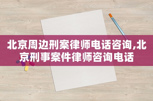 北京周邊刑案律師電話咨詢,北京刑事案件律師咨詢電話