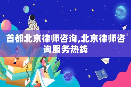 首都北京律師咨詢,北京律師咨詢服務(wù)熱線