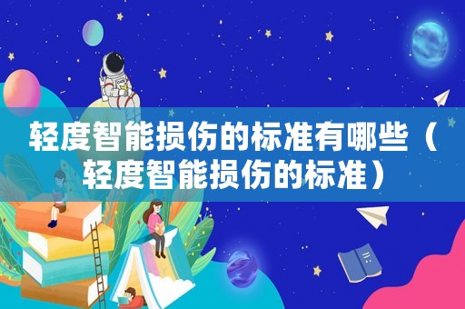 輕度智能損傷的標準有哪些（輕度智能損傷的標準）