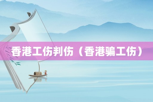 香港工傷判傷（香港騙工傷）