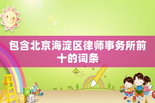 包含北京海淀區律師事務所前十的詞條