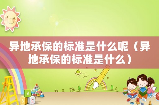 異地承保的標(biāo)準(zhǔn)是什么呢（異地承保的標(biāo)準(zhǔn)是什么）