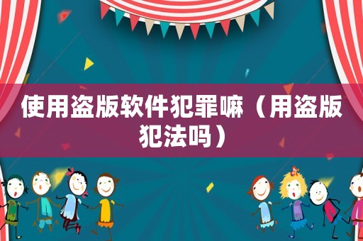 使用盜版軟件犯罪嘛（用盜版犯法嗎）