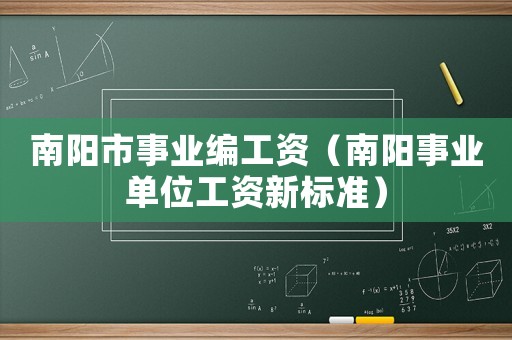 南陽市事業編工資（南陽事業單位工資新標準）
