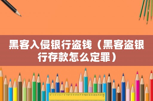 黑客入侵銀行盜錢（黑客盜銀行存款怎么定罪）
