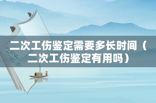 二次工傷鑒定需要多長時(shí)間（二次工傷鑒定有用嗎）