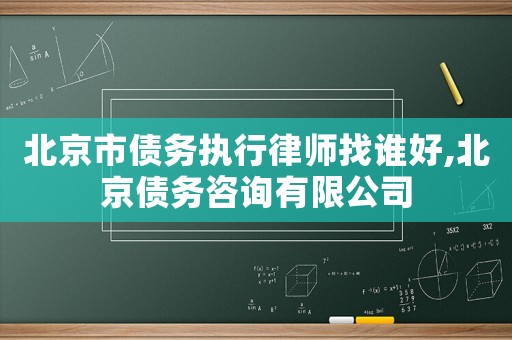北京市債務執行律師找誰好,北京債務咨詢有限公司