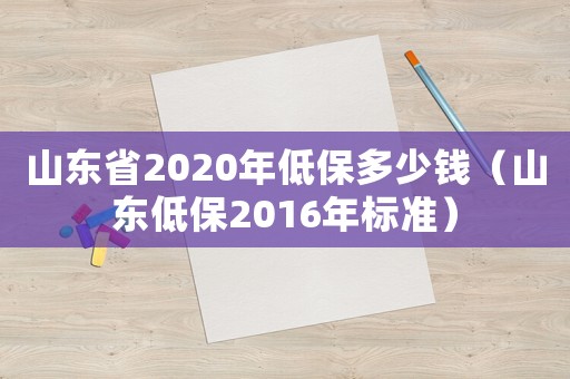 山東省2020年低保多少錢（山東低保2016年標準）