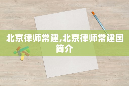北京律師常建,北京律師常建國簡介